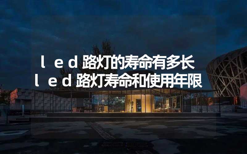 led路灯的寿命有多长 led路灯寿命和使用年限